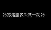 冷凍溶脂多久做一次 冷凍溶脂做一次有效果嗎