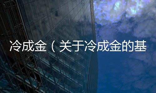 冷成金（關于冷成金的基本情況說明介紹）