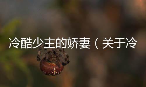 冷酷少主的嬌妻（關(guān)于冷酷少主的嬌妻的基本情況說明介紹）