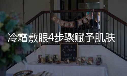 冷霜敷眼4步驟賦予肌膚涼爽水潤感覺