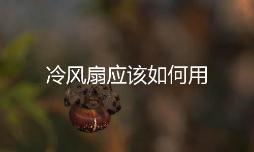 冷風(fēng)扇應(yīng)該如何用