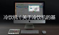 冷飲機（關于冷飲機的基本情況說明介紹）