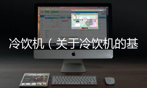 冷飲機（關于冷飲機的基本情況說明介紹）