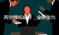 再創(chuàng)領(lǐng)域巔峰，全新華為MateBook強勢登陸全球【數(shù)碼&手機】風尚中國網(wǎng)