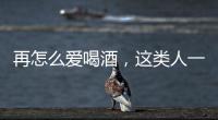 再怎么愛喝酒，這類人一定要忍住