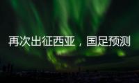 再次出征西亞，國足預測陣容名單一覽