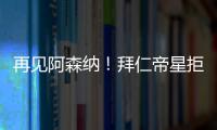 再見阿森納！拜仁帝星拒絕續約，曼城皇馬二選一，瓜迪奧拉有機會