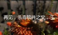 再見，殺毒軟件之父，王江民！