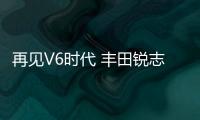 再見V6時代 豐田銳志12月將全球停產