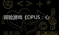 冒險游戲《OPUS：心相吾山》新宣傳片 發(fā)售日待定
