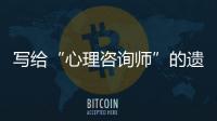 寫給“心理咨詢師”的遺書：“爸爸，永遠愛你”
