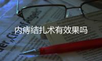 內(nèi)痔結(jié)扎術(shù)有效果嗎