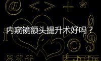 內(nèi)窺鏡額頭提升術(shù)好嗎？內(nèi)窺鏡額頭提升和普通額頭提升的區(qū)別有哪些？