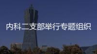 內科二支部舉行專題組織生活會暨民主評議黨員大會