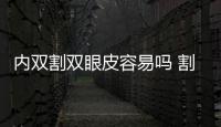 內(nèi)雙割雙眼皮容易嗎 割雙眼皮有什么注意的呢