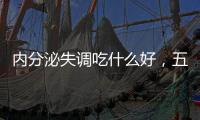 內分泌失調吃什么好，五種食物懂得吃，調節內分泌有功效
