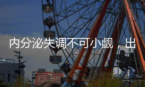 內(nèi)分泌失調(diào)不可小覷，出現(xiàn)這些情況，需重視，及時(shí)調(diào)理