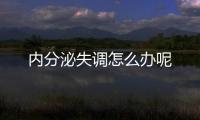 內分泌失調怎么辦呢