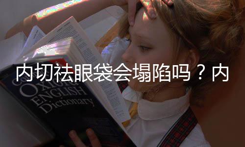 內切祛眼袋會塌陷嗎？內切祛眼袋后凹陷多久恢復？