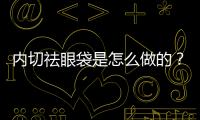 內切祛眼袋是怎么做的？內切祛眼袋能保持幾年？