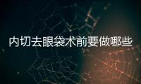 內(nèi)切去眼袋術(shù)前要做哪些準備