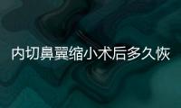 內切鼻翼縮小術后多久恢復？多注意護理能更快恢復吧？