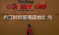 內江時尚服裝店地址,內江時尚服裝店地址電話