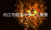 內江市翔龍中學“三聚焦”助推高中高質量發(fā)展