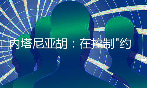 內(nèi)塔尼亞胡：在控制