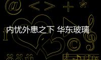 內憂外患之下 華東玻璃市場壓力倍增,經驗交流