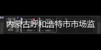 內蒙古呼和浩特市市場監管局以“3+”工作法切實做好民生“食”事