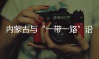 內(nèi)蒙古與“一帶一路”沿線國家外貿(mào)呈向好態(tài)勢