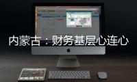 內(nèi)蒙古：財務(wù)基層心連心 齊心協(xié)力保安全