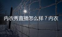 內衣秀直播怎么樣？內衣秀直播在哪下載？內衣秀直播app最新版下載