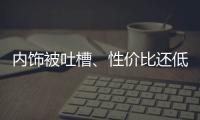 內飾被吐槽、性價比還低 但就是很受歡迎