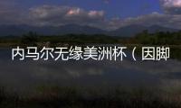 內馬爾無緣美洲杯（因腳傷退出賽前集訓）