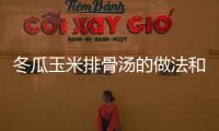 冬瓜玉米排骨湯的做法和步驟，冬瓜玉米排骨湯的做法