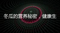 冬瓜的營養秘密，健康生活的必備