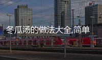 冬瓜湯的做法大全,簡單易學的冬瓜湯菜譜分享