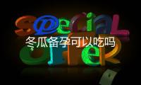 冬瓜備孕可以吃嗎