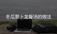 冬瓜蘿卜龍骨湯的做法