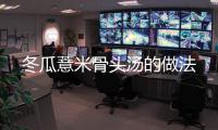 冬瓜薏米骨頭湯的做法