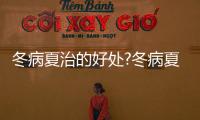 冬病夏治的好處?冬病夏治能治什么病?