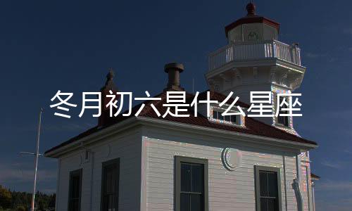 冬月初六是什么星座