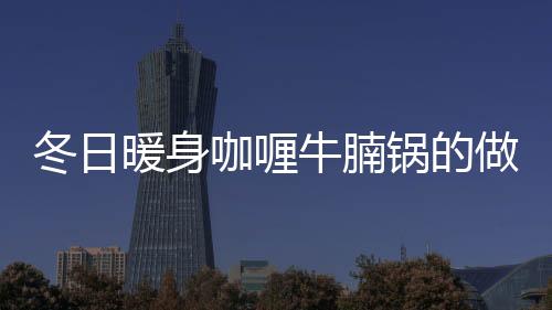 冬日暖身咖喱牛腩鍋的做法