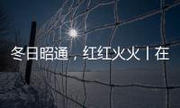冬日昭通，紅紅火火丨在云南樣樣好，在昭通越來越好