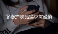 冬春護膚品換季需謹慎
