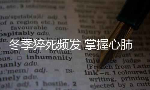 冬季猝死頻發 掌握心肺復蘇的急救能力是關鍵