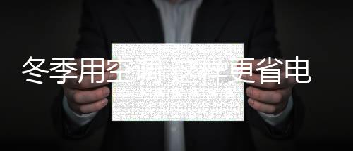 冬季用空調(diào) 這樣更省電
