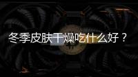 冬季皮膚干燥吃什么好？冬季皮膚干燥有什么食療方法？